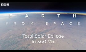 Total Solar Eclipse: 360 VR Video Seen From Space | Earth From Space | BBC Earth